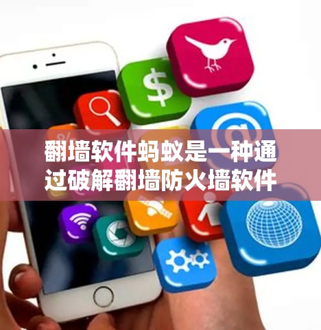 翻墙软件蚂蚁是一种通过破解翻墙防火墙软件的恶意软件，利用漏洞获取用户信息并进行攻击的恶意软件。以下是关于蚂蚁的一些详细信息