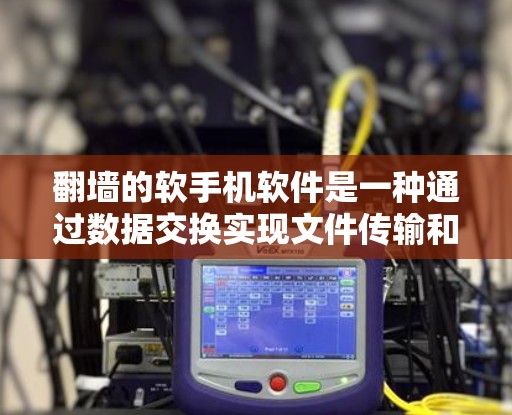 翻墙的软手机软件是一种通过数据交换实现文件传输和应用更新的工具。以下是对这类软件的详细分析和总结