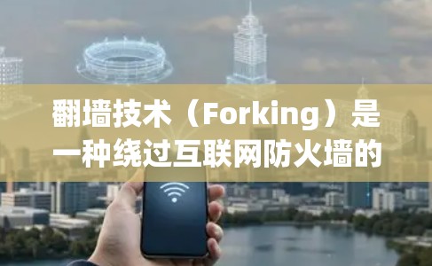 翻墙技术（Forking）是一种绕过互联网防火墙的技术，用于访问外部服务器或网站。翻墙技术包括静态翻墙（Static Fork）和动态翻墙（Dynamic Fork）等方法