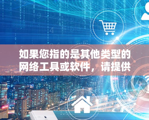 如果您指的是其他类型的网络工具或软件，请提供更多背景信息，以便我更好地帮助您