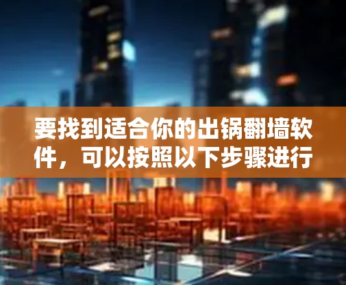要找到适合你的出锅翻墙软件，可以按照以下步骤进行