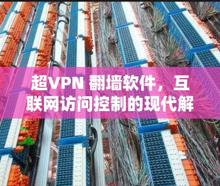 超VPN 翻墙软件，互联网访问控制的现代解决方案
