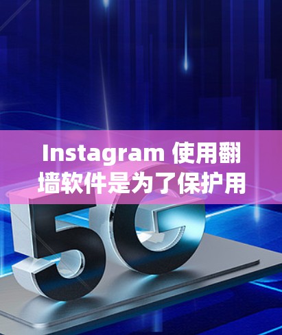 Instagram 使用翻墙软件是为了保护用户的数据安全和网络环境，防止未经授权的访问和敏感信息的泄露。以下是对 Instagram 翻墙软件的详细分析