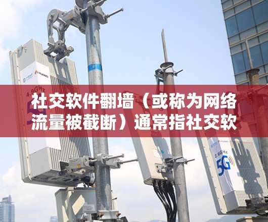 社交软件翻墙（或称为网络流量被截断）通常指社交软件无法正常工作时出现的网络问题，导致用户无法访问或使用社交软件。这种问题可能出现在以下几种情况