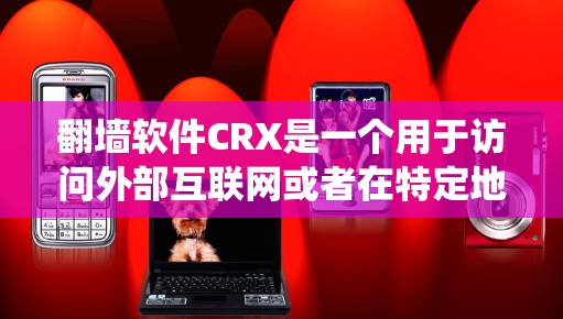 翻墙软件CRX是一个用于访问外部互联网或者在特定地区访问网站的软件。它通过翻墙技术绕过网络防火墙，提供便捷的访问方式。以下是关于CRX的详细信息