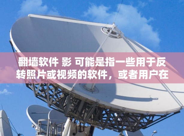 翻墙软件 影 可能是指一些用于反转照片或视频的软件，或者用户在寻找某种特定类型的翻墙工具。以下是一些可能的解释和建议