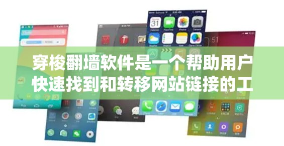 穿梭翻墙软件是一个帮助用户快速找到和转移网站链接的工具，具有多种功能和设置步骤。以下是对穿梭翻墙软件的系统性分析和解决方案