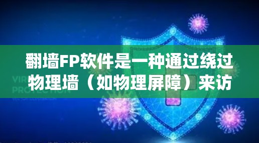翻墙FP软件是一种通过绕过物理墙（如物理屏障）来访问真实网页的手段，允许用户看起来访问正常的网站，但实际上无法访问。以下是关于该技术的详细总结