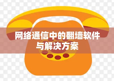网络通信中的翻墙软件与解决方案