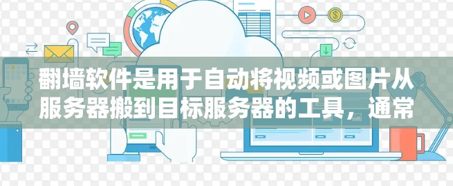 翻墙软件是用于自动将视频或图片从服务器搬到目标服务器的工具，通常用于观看或下载视频。以下是几种经典的翻墙软件推荐
