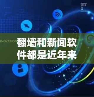 翻墙和新闻软件都是近年来在科技和信息管理领域发展起来的工具，但它们有不同的功能和应用场景。以下是对这两个概念的简单介绍