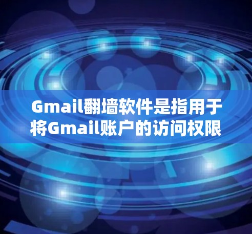 Gmail翻墙软件是指用于将Gmail账户的访问权限从本地服务器复制到网络外的服务器，这样用户可以在任何设备上使用Gmail，包括移动设备。以下是一些常见的Gmail翻墙软件及其特点