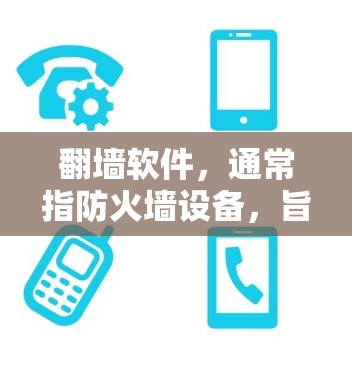 翻墙软件，通常指防火墙设备，旨在隔离和限制网络访问，防止未经授权的流量进入或流出。它通过配置允许用户访问安全来源的资源，阻止进入不安全的连接