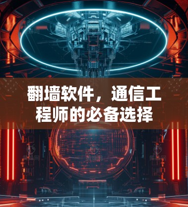 翻墙软件，通信工程师的必备选择