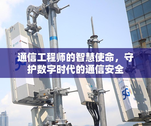 通信工程师的智慧使命，守护数字时代的通信安全