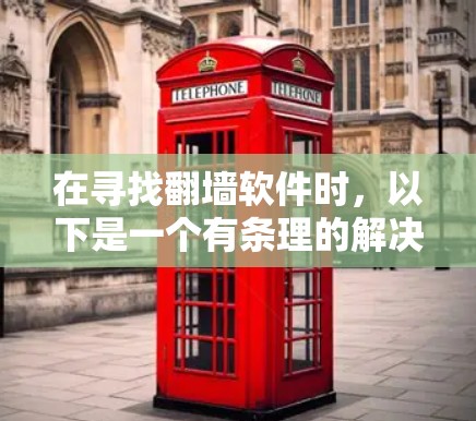 在寻找翻墙软件时，以下是一个有条理的解决方案