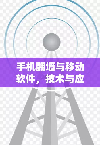 手机翻墙与移动软件，技术与应用的双重之光
