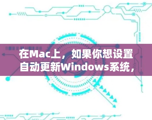 在Mac上，如果你想设置自动更新Windows系统，可以使用 macOS自动更新 工具，它是 built-in 的。以下是一些常用的方法和工具