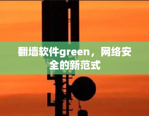 翻墙软件green，网络安全的新范式