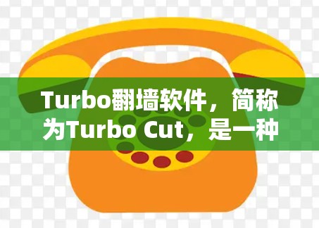 Turbo翻墙软件，简称为Turbo Cut，是一种用于快速复制屏幕截屏内容到剪切板的工具。以下是关于Turbo的详细介绍