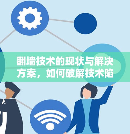 翻墙技术的现状与解决方案，如何破解技术陷阱？