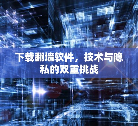下载翻墙软件，技术与隐私的双重挑战