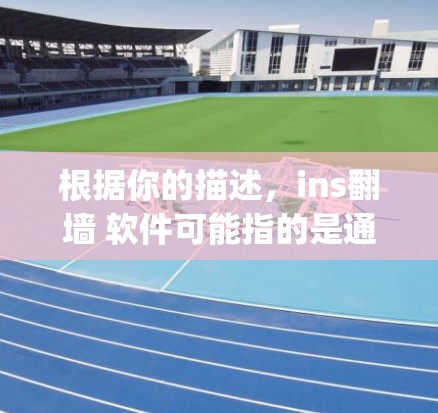 根据你的描述，ins翻墙 软件可能指的是通过防火墙（Ingress）访问特定软件或工具。以下是一些可能的解释和解决方案