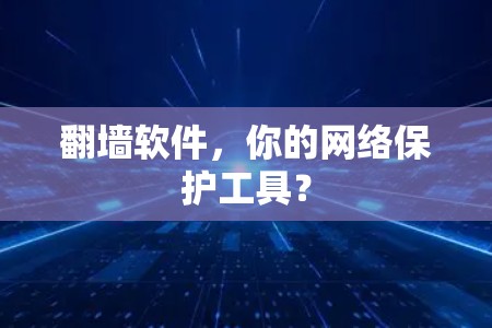 翻墙软件，你的网络保护工具？