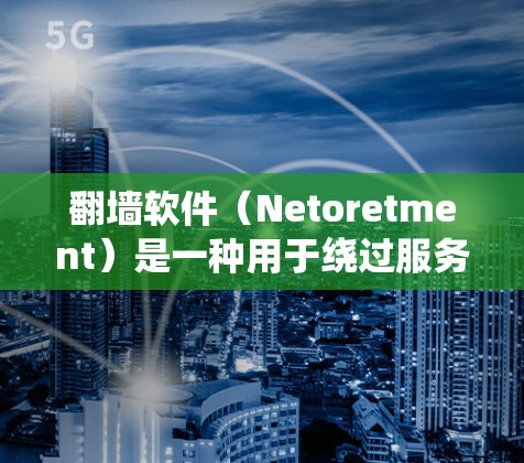 翻墙软件（Netoretment）是一种用于绕过服务器限制或缓存的工具，允许用户访问互联网和网络资源。这些软件通常通过缓存技术或访问加密服务器来实现访问控制，而不是直接访问互联网