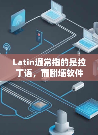Latin通常指的是拉丁语，而翻墙软件可能是指用于在没有安装Linux系统的情况下，通过网络访问互联网资源的软件工具。以下是一些常见的用于实现翻墙的软件，这些软件通常基于Linux系统