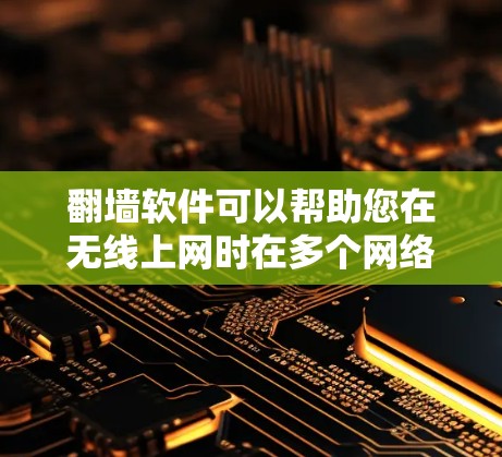 翻墙软件可以帮助您在无线上网时在多个网络设备之间切换IP地址，并支持基于IP的网络连接。以下是一些推荐的翻墙软件