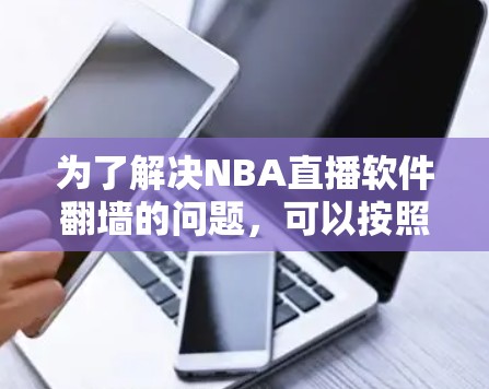 为了解决NBA直播软件翻墙的问题，可以按照以下步骤进行
