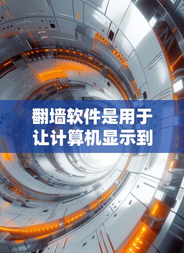 翻墙软件是用于让计算机显示到外部的网络服务，如Web服务器，而不运行在内部服务器上的工具。以下是一些常见的翻墙软件及其特点，以及它们适用的场景
