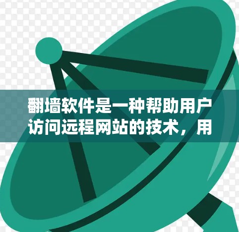 翻墙软件是一种帮助用户访问远程网站的技术，用于绕过网站的限制。以下是对翻墙软件的详细分析