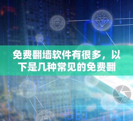 免费翻墙软件有很多，以下是几种常见的免费翻墙工具