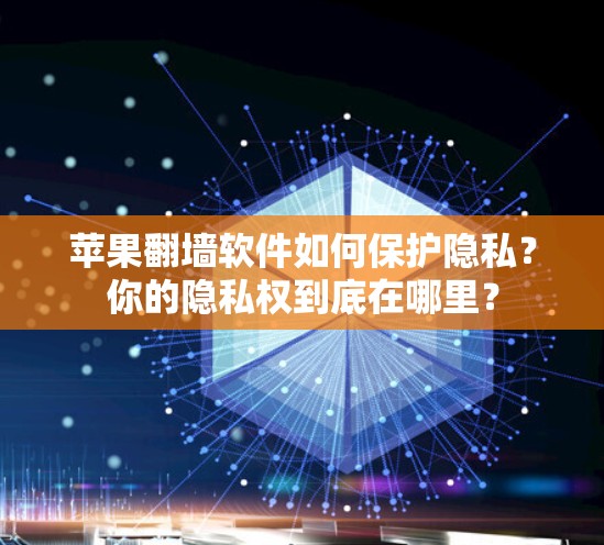 苹果翻墙软件如何保护隐私？你的隐私权到底在哪里？