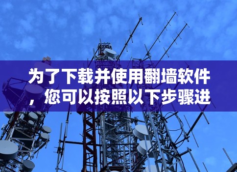 为了下载并使用翻墙软件，您可以按照以下步骤进行