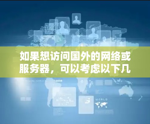 如果想访问国外的网络或服务器，可以考虑以下几种方法