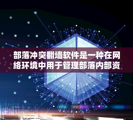 部落冲突翻墙软件是一种在网络环境中用于管理部落内部资源冲突的工具，通常涉及玩家通过翻墙连接到服务器进行沟通、管理游戏或资源分配。以下是对该软件的详细分析