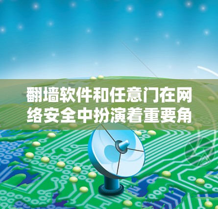翻墙软件和任意门在网络安全中扮演着重要角色，它们的使用直接威胁网络安全，影响了用户和网络的安全性。以下是对这两个概念的详细分析和解决方案