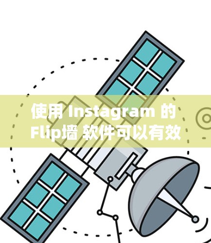 使用 Instagram 的 Flip墙 软件可以有效地保护你的网站免受某些网站的访问，从而避免隐私泄露和网络犯罪。以下是对 Flip墙软件的详细分析和建议