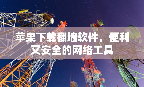 苹果下载翻墙软件，便利又安全的网络工具