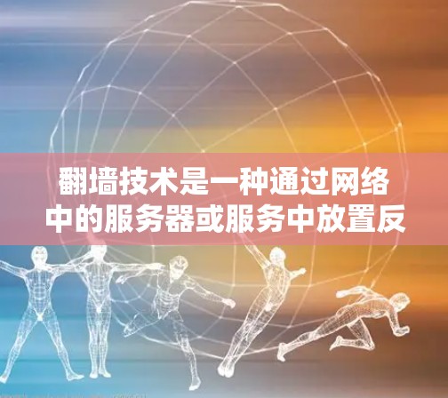 翻墙技术是一种通过网络中的服务器或服务中放置反向代理来实现的网络管理工具。它允许用户访问被封杀的网站，通常通过设置防火墙来控制网络流量。以下是几种常见使用翻墙软件的工具和方法