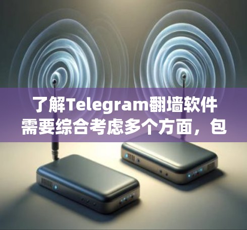 了解Telegram翻墙软件需要综合考虑多个方面，包括技术实现、功能应用、潜在问题、解决方法以及法律与伦理问题。以下是对该问题的详细总结和解答