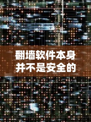 翻墙软件本身并不是安全的，因为它们通常没有经过严格的的安全性测试，容易受到恶意软件的攻击。以下是一些需要注意的地方
