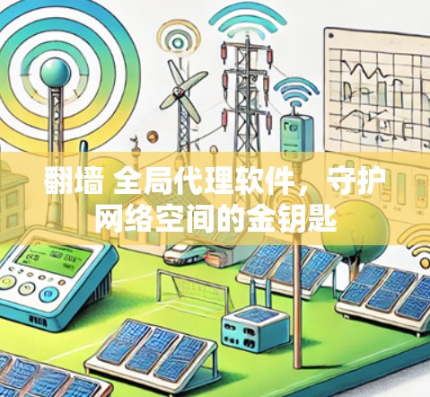 翻墙 全局代理软件，守护网络空间的金钥匙