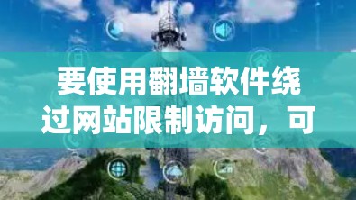 要使用翻墙软件绕过网站限制访问，可以按照以下步骤进行