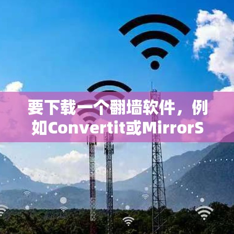 要下载一个翻墙软件，例如Convertit或MirrorSite，可以按照以下步骤操作
