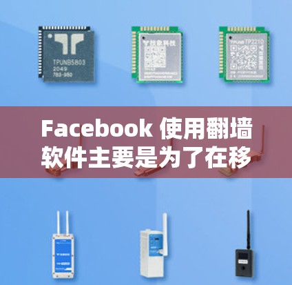 Facebook 使用翻墙软件主要是为了在移动设备上访问实时内容，防止网络攻击和限制数据访问。以下是详细的步骤和信息