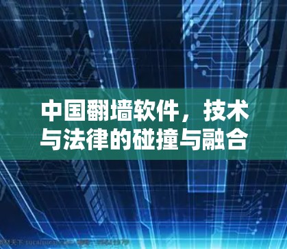 中国翻墙软件，技术与法律的碰撞与融合